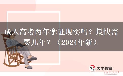 成人高考兩年拿證現(xiàn)實(shí)嗎？最快需要幾年？（2024年新）