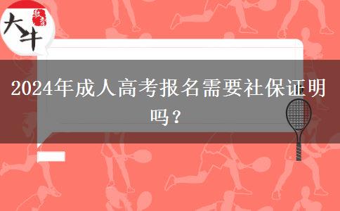 2024年成人高考報(bào)名需要社保證明嗎？