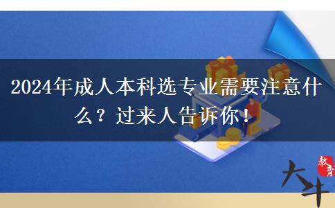 2024年成人本科選專業(yè)需要注意什么？過來人告訴你！