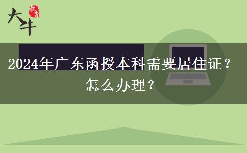 2024年廣東函授本科需要居住證？怎么辦理？