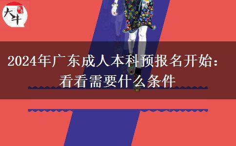 2024年廣東成人本科預報名開始：看看需要什么條件