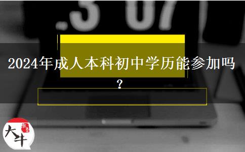 2024年成人本科初中學(xué)歷能參加嗎？