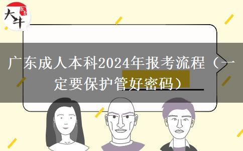 廣東成人本科2024年報考流程（一定要保護(hù)管好密碼）