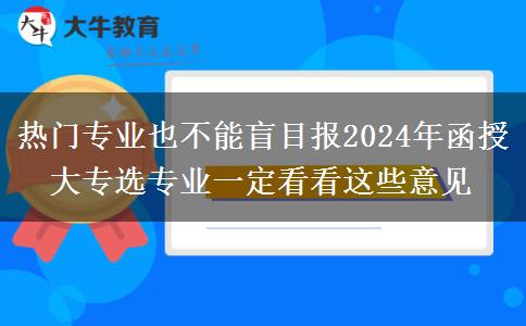 熱門專業(yè)也不能盲目報2024年函授大專選專業(yè)一定看看這些意見