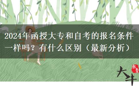 函授大專和自考的報名條件一樣嗎？有什么區(qū)別（2024年最新分析）