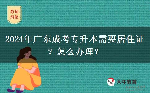 2024年廣東成考專升本需要居住證？怎么辦理？