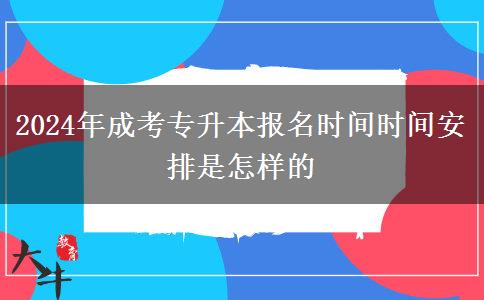 2024年成考專升本報名時間時間安排是怎樣的