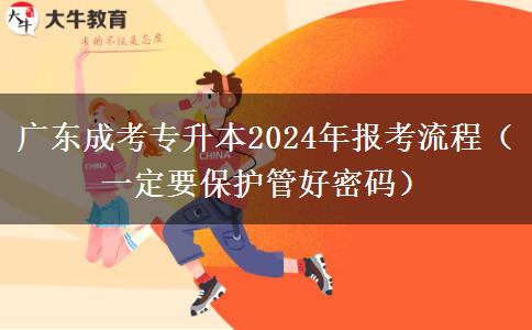 廣東成考專升本2024年報考流程（一定要保護管好密碼）