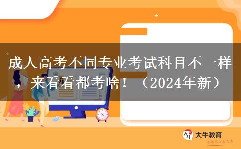 成人高考不同專業(yè)考試科目不一樣，來看看都考啥?。?024年新）