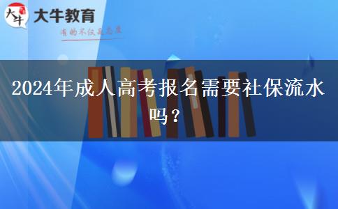 2024年成人高考報名需要社保流水嗎？