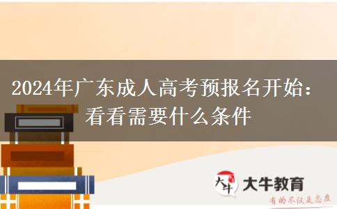 2024年廣東成人高考預報名開始：看看需要什么條件