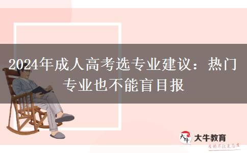 熱門專業(yè)也不能盲目報2024年成人高考選專業(yè)一定看看這些意見