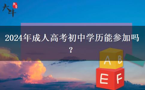 2024年成人高考初中學(xué)歷能參加嗎？