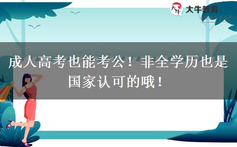 成人高考也能考公！非全學(xué)歷也是國(guó)家認(rèn)可的哦