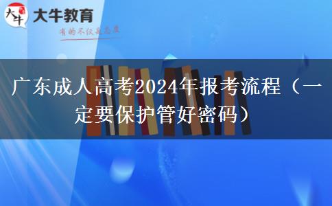 廣東成人高考2024年報(bào)考流程（一定要保護(hù)管好密碼）