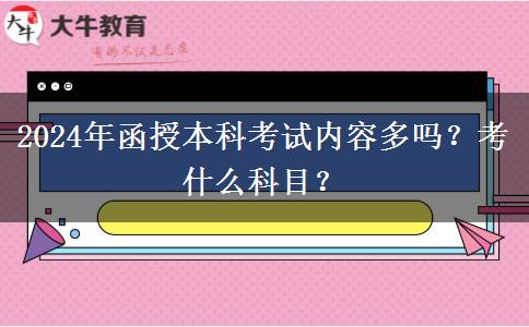 2024年函授本科考試內(nèi)容多嗎？考什么科目？