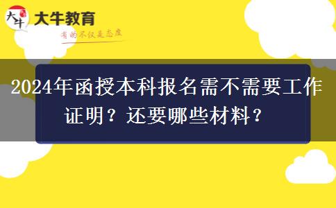 2024年函授本科報(bào)名需不需要工作證明？還要哪些材料？