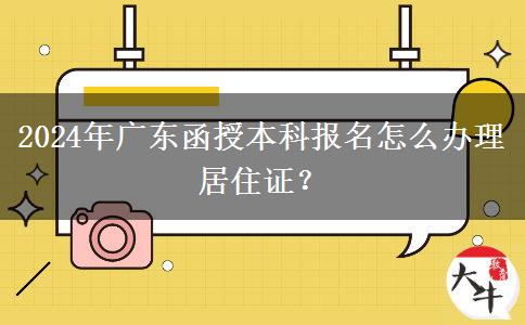 2024年廣東函授本科報(bào)名怎么辦理居住證？