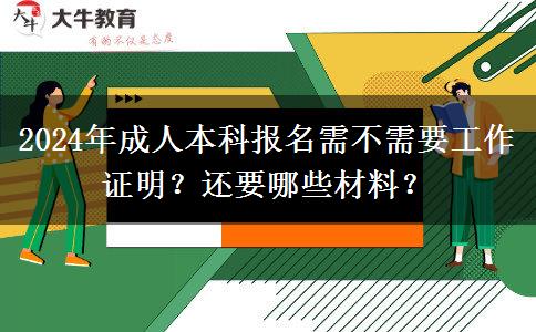 2024年成人本科報名需不需要工作證明？還要哪些材料？