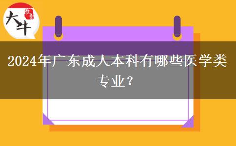 2024年廣東成人本科有哪些醫(yī)學(xué)類(lèi)專(zhuān)業(yè)？