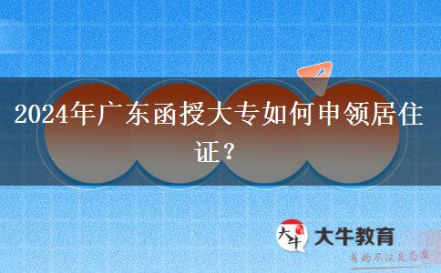 2024年廣東函授大專報(bào)名怎么辦理居住證？