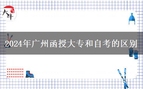 2024年廣州函授大專和自考有什么區(qū)別？