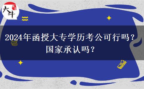 2024年函授大專學(xué)歷考公可行嗎？國家承認(rèn)嗎？