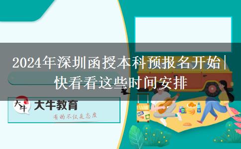 2024年深圳函授本科預(yù)報名開始|快看看這些時間安排