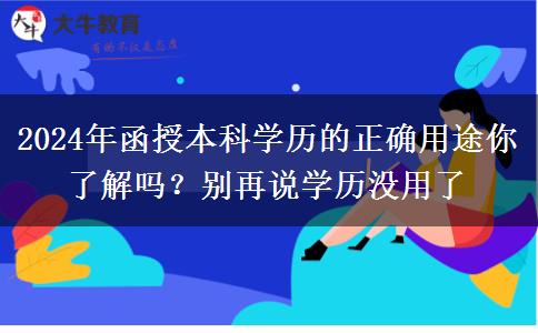 2024年函授本科學(xué)歷的正確用途你了解嗎？別再說學(xué)歷沒用了