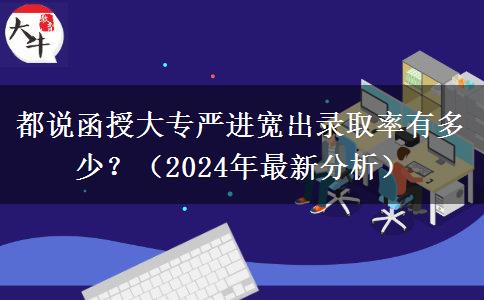 都說函授大專嚴(yán)進(jìn)寬出錄取率有多少？（2024年最新分析）