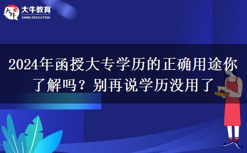 2024年函授大專學歷的正確用途你了解嗎？別再說學歷沒用了