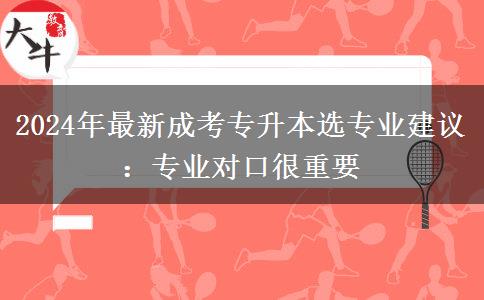 2024年最新成考專升本選專業(yè)建議：專業(yè)對口很重要