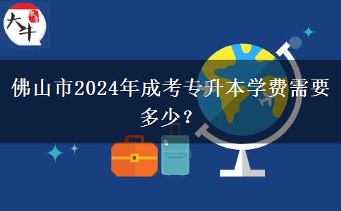 佛山市2024年成考專升本學(xué)費需要多少？