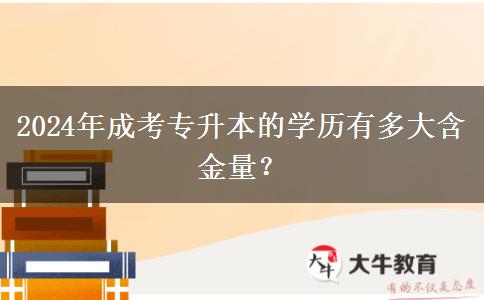 2024年成考專升本的學(xué)歷有多大含金量？