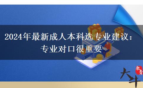 2024年最新成人本科選專(zhuān)業(yè)建議：專(zhuān)業(yè)對(duì)口很重要