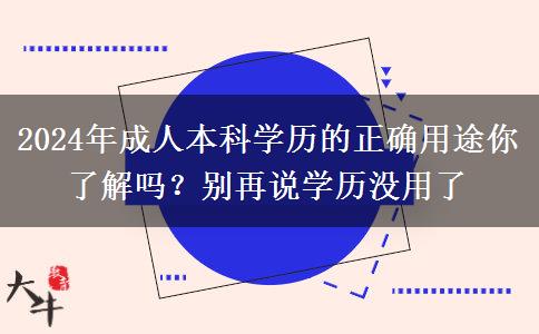 2024年成人本科學(xué)歷的正確用途你了解嗎？別再說學(xué)歷沒用了