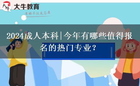 2024成人本科|今年有哪些值得報名的熱門專業(yè)？