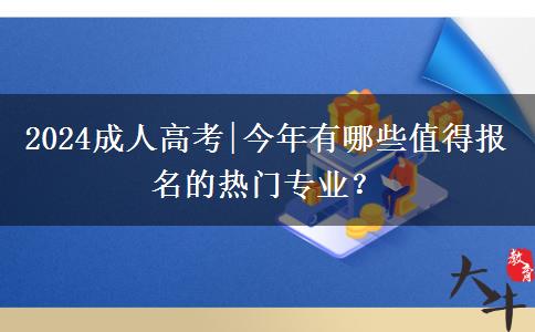 2024成人高考|今年有哪些值得報(bào)名的熱門(mén)專業(yè)？