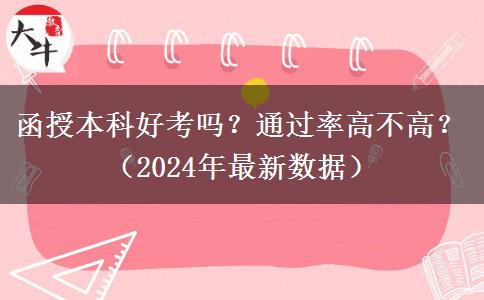 函授本科好考嗎？通過率高不高？（2024年最新數(shù)據(jù)）