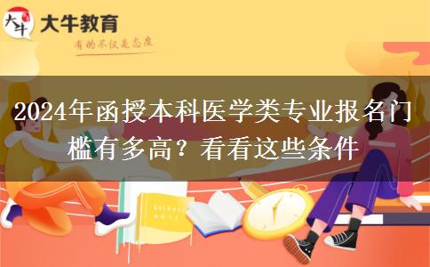 2024年函授本科醫(yī)學類專業(yè)報名門檻有多高？看看這些條件