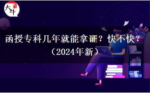 函授專(zhuān)科幾年就能拿證？快不快？（2024年新）