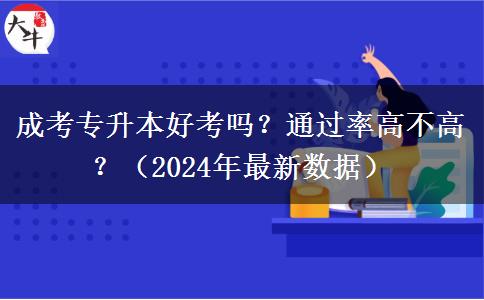 成考專升本好考嗎？通過率高不高？（2024年最新數(shù)據(jù)）