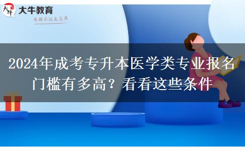 2024年成考專升本醫(yī)學(xué)類專業(yè)報(bào)名門檻有多高？看看這些條件