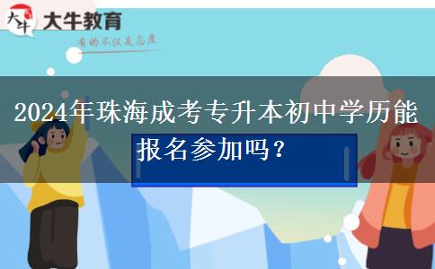 2024年珠海成考專升本初中學(xué)歷能報(bào)名參加嗎？