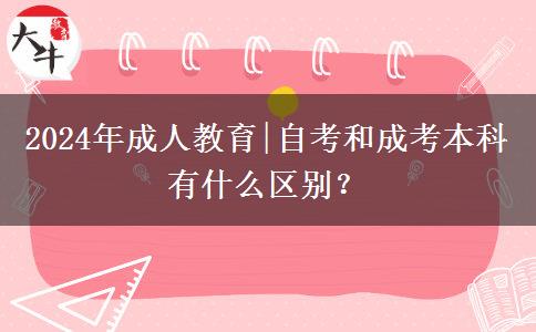 2024年成人教育|自考和成考本科有什么區(qū)別？