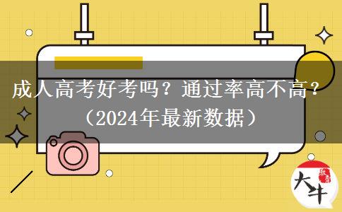 成人高考好考嗎？通過率高不高？（2024年最新數(shù)據(jù)）