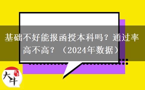 基礎(chǔ)不好能報函授本科嗎？通過率高不高？（2024年數(shù)據(jù)）