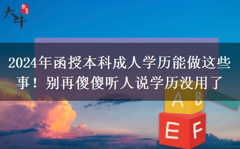 2024年函授本科成人學(xué)歷能做這些事！別再傻傻聽人說(shuō)學(xué)歷沒用了