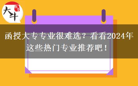 函授大專專業(yè)很難選？看看2024年這些熱門專業(yè)推薦吧！