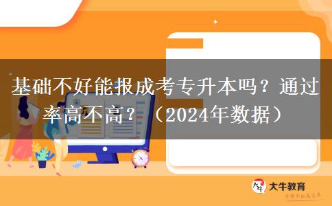 基礎(chǔ)不好能報(bào)成考專升本嗎？通過率高不高？（2024年數(shù)據(jù)）